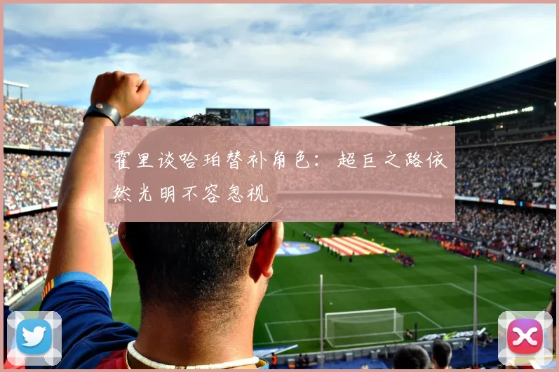 霍里谈哈珀替补角色：超巨之路依然光明不容忽视