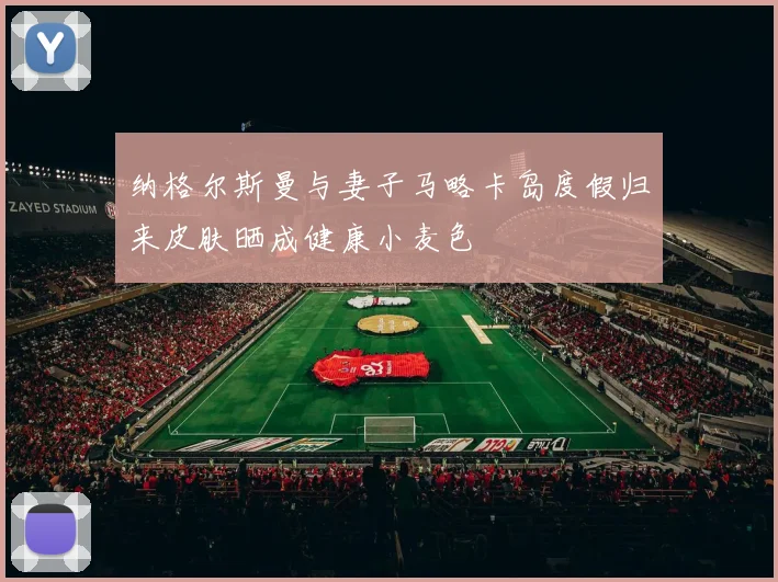 纳格尔斯曼与妻子马略卡岛度假归来皮肤晒成健康小麦色