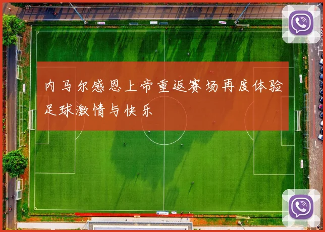 内马尔感恩上帝重返赛场再度体验足球激情与快乐