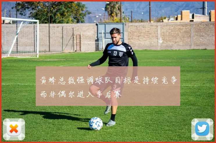 黄蜂总裁强调球队目标是持续竞争而非偶尔进入季后赛