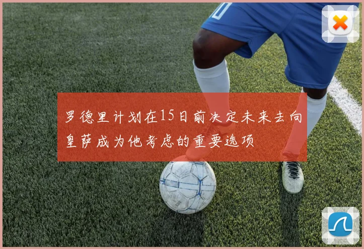 罗德里计划在15日前决定未来去向皇萨成为他考虑的重要选项