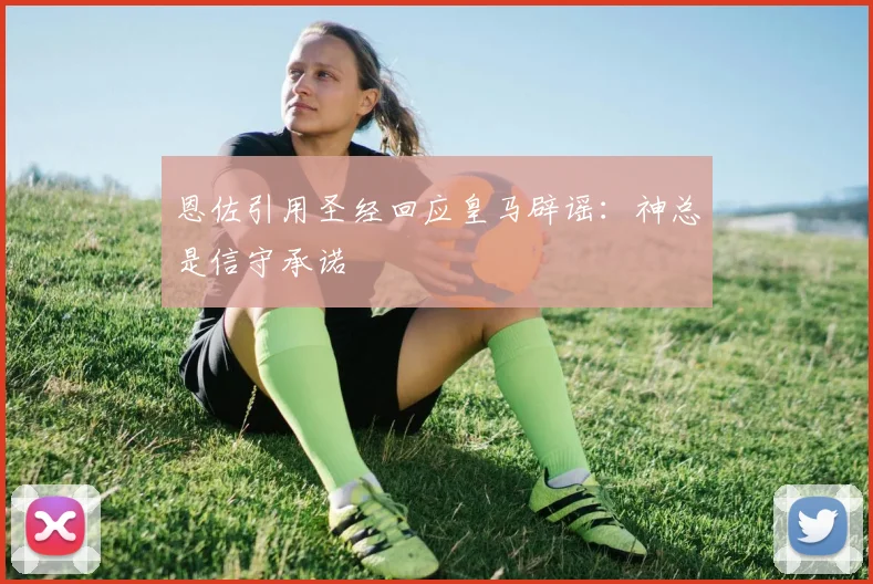恩佐引用圣经回应皇马辟谣：神总是信守承诺
